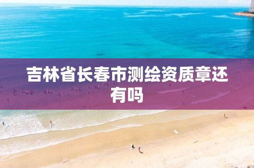 吉林省长春市测绘资质章还有吗