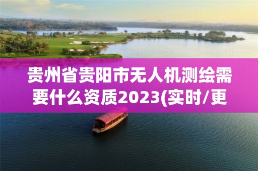 贵州省贵阳市无人机测绘需要什么资质2023(实时/更新中)