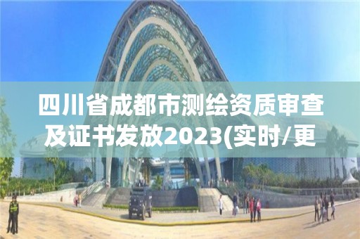 四川省成都市测绘资质审查及证书发放2023(实时/更新中)