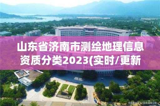 山东省济南市测绘地理信息资质分类2023(实时/更新中)