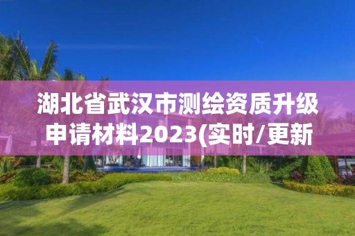 湖北省武汉市测绘资质升级申请材料2023(实时/更新中)