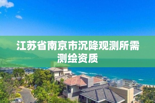 江苏省南京市沉降观测所需测绘资质