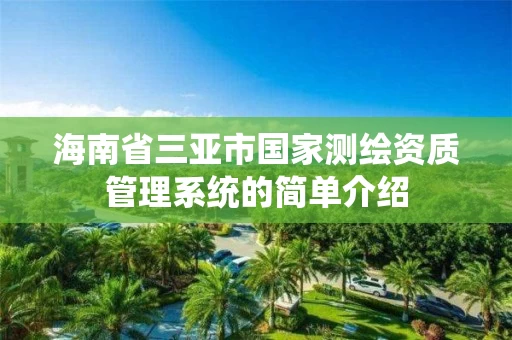 海南省三亚市国家测绘资质管理系统的简单介绍 海南省三亚市国家测绘资质管理系统的简单介绍