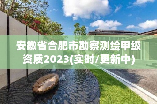 安徽省合肥市勘察测绘甲级资质2023(实时/更新中)