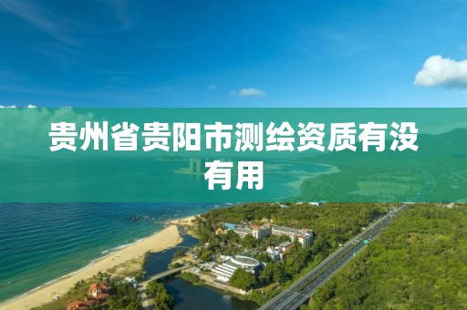 贵州省贵阳市测绘资质有没有用