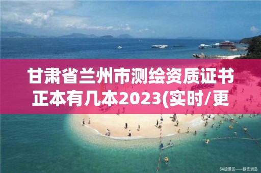 甘肃省兰州市测绘资质证书正本有几本2023(实时/更新中)