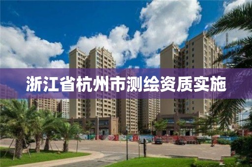 浙江省杭州市测绘资质实施