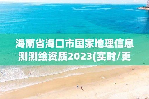 海南省海口市国家地理信息测测绘资质2023(实时/更新中)