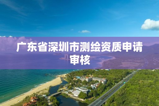 广东省深圳市测绘资质申请审核