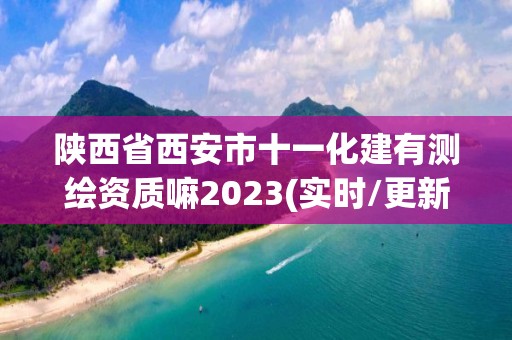 陕西省西安市十一化建有测绘资质嘛2023(实时/更新中)