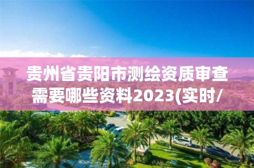 贵州省贵阳市测绘资质审查需要哪些资料2023(实时/更新中)