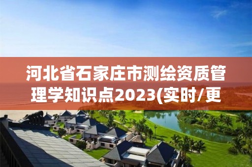 河北省石家庄市测绘资质管理学知识点2023(实时/更新中)