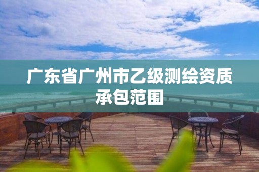 广东省广州市乙级测绘资质承包范围