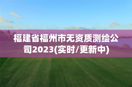 福建省福州市无资质测绘公司2023(实时/更新中)