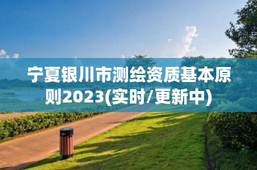 宁夏银川市测绘资质基本原则2023(实时/更新中)