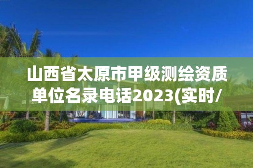 山西省太原市甲级测绘资质单位名录电话2023(实时/更新中)