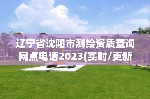 辽宁省沈阳市测绘资质查询网点电话2023(实时/更新中)