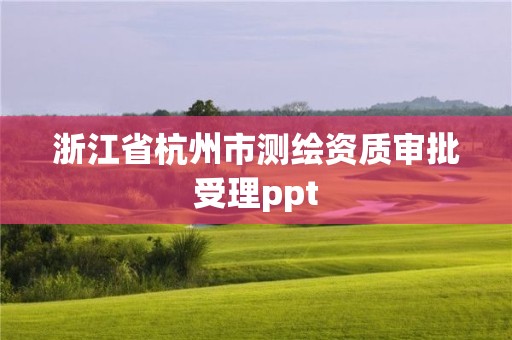 浙江省杭州市测绘资质审批受理ppt