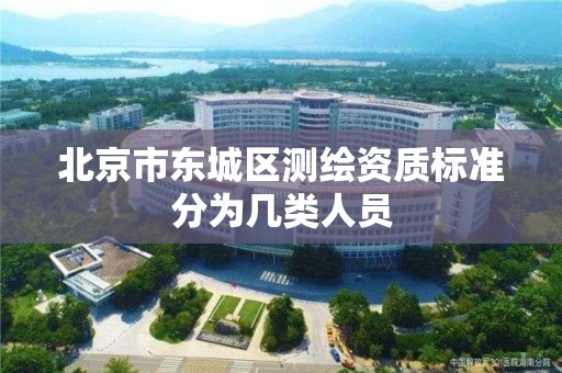 北京市东城区测绘资质标准分为几类人员