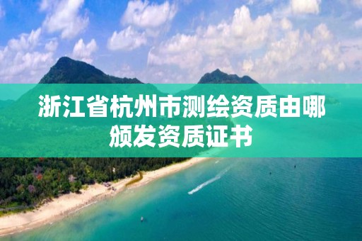 浙江省杭州市测绘资质由哪颁发资质证书