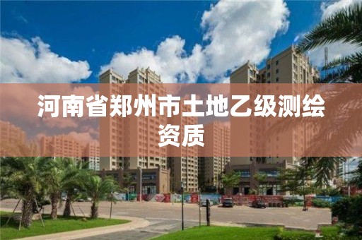 河南省郑州市土地乙级测绘资质