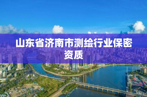 山东省济南市测绘行业保密资质