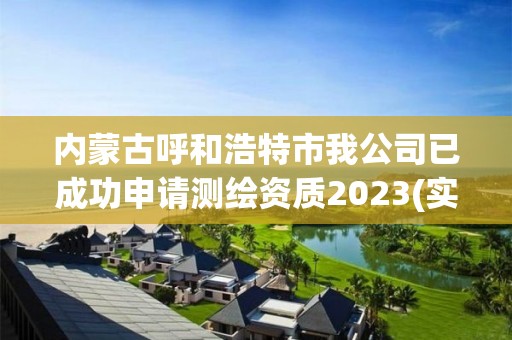 内蒙古呼和浩特市我公司已成功申请测绘资质2023(实时/更新中)