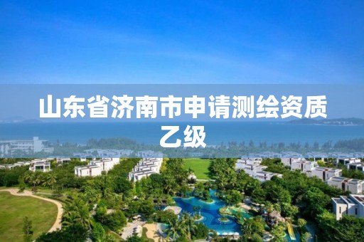 山东省济南市申请测绘资质乙级