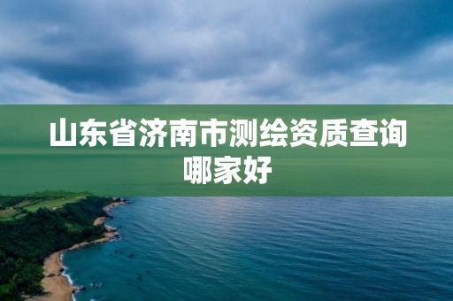 山东省济南市测绘资质查询哪家好