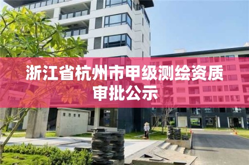 浙江省杭州市甲级测绘资质审批公示