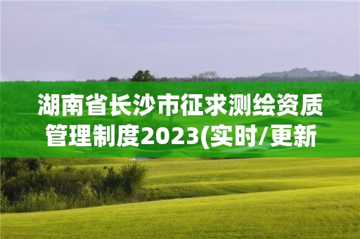 湖南省长沙市征求测绘资质管理制度2023(实时/更新中)