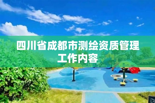 四川省成都市测绘资质管理工作内容