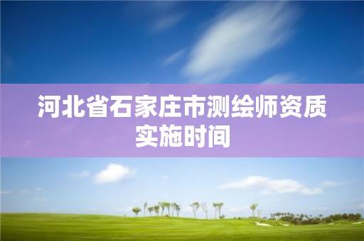 河北省石家庄市测绘师资质实施时间