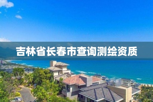 吉林省长春市查询测绘资质