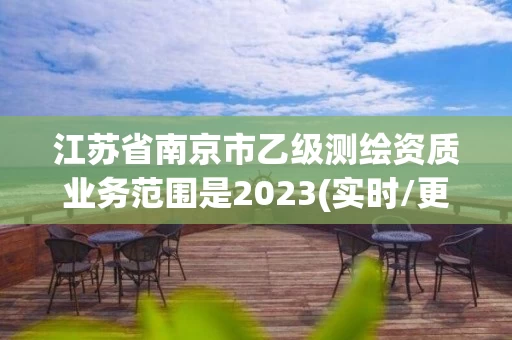 江苏省南京市乙级测绘资质业务范围是2023(实时/更新中) 江苏省南京市乙级测绘资质业务范围是2023(实时/更新中)