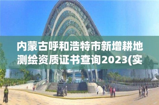 内蒙古呼和浩特市新增耕地测绘资质证书查询2023(实时/更新中)