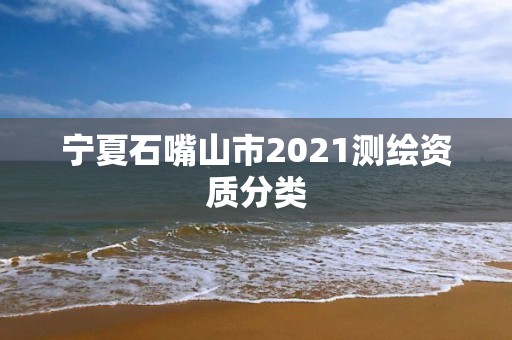 宁夏石嘴山市2021测绘资质分类