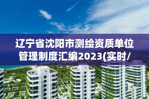 辽宁省沈阳市测绘资质单位管理制度汇编2023(实时/更新中)