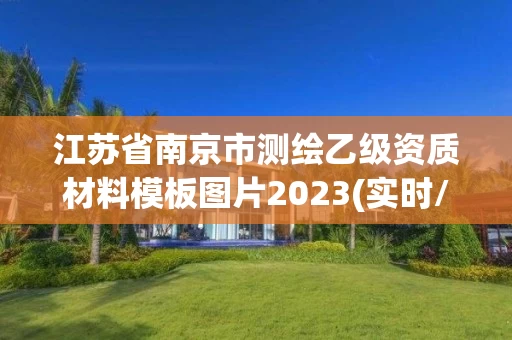 江苏省南京市测绘乙级资质材料模板图片2023(实时/更新中) 江苏省南京市测绘乙级资质材料模板图片2023(实时/更新中)