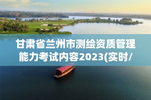 甘肃省兰州市测绘资质管理能力考试内容2023(实时/更新中)