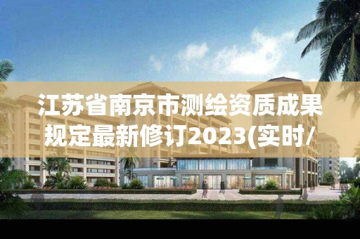 江苏省南京市测绘资质成果规定最新修订2023(实时/更新中)