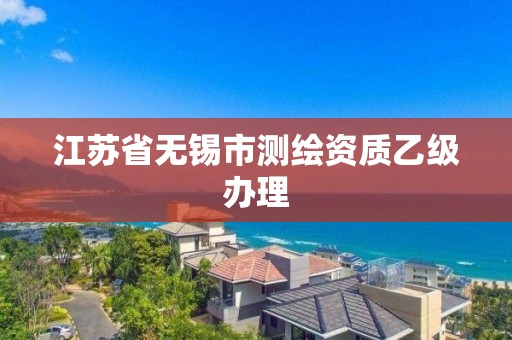 江苏省无锡市测绘资质乙级办理