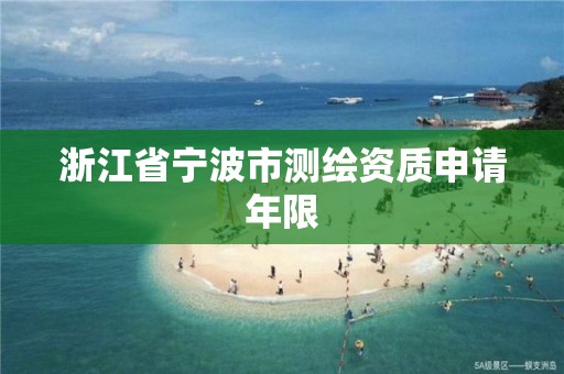 浙江省宁波市测绘资质申请年限