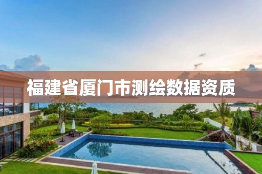 福建省厦门市测绘数据资质