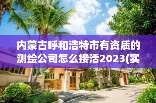 内蒙古呼和浩特市有资质的测绘公司怎么接活2023(实时/更新中)