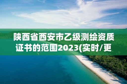 陕西省西安市乙级测绘资质证书的范围2023(实时/更新中)