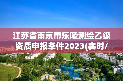 江苏省南京市乐陵测绘乙级资质申报条件2023(实时/更新中)