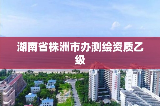 湖南省株洲市办测绘资质乙级