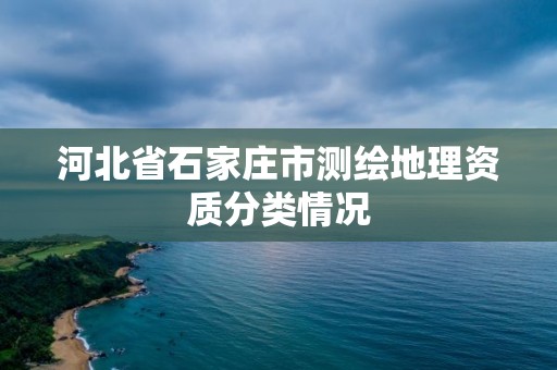 河北省石家庄市测绘地理资质分类情况