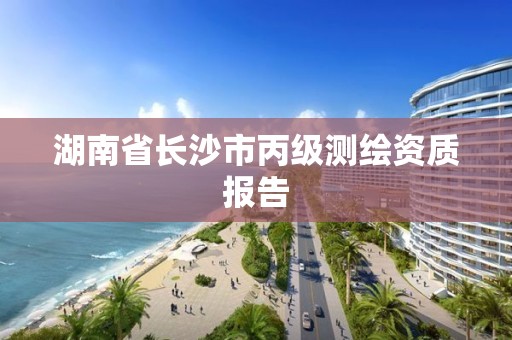 湖南省长沙市丙级测绘资质报告